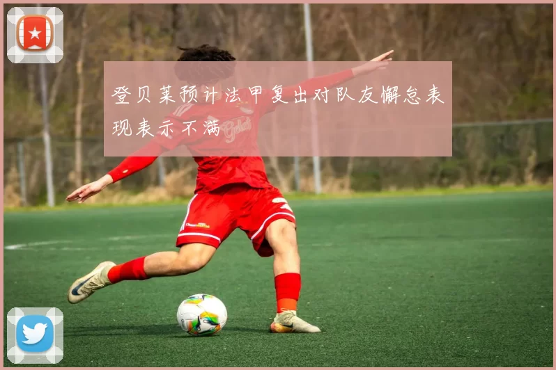 登贝莱预计法甲复出对队友懈怠表现表示不满