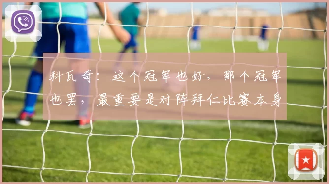 科瓦奇：这个冠军也好，那个冠军也罢，最重要是对阵拜仁比赛本身
