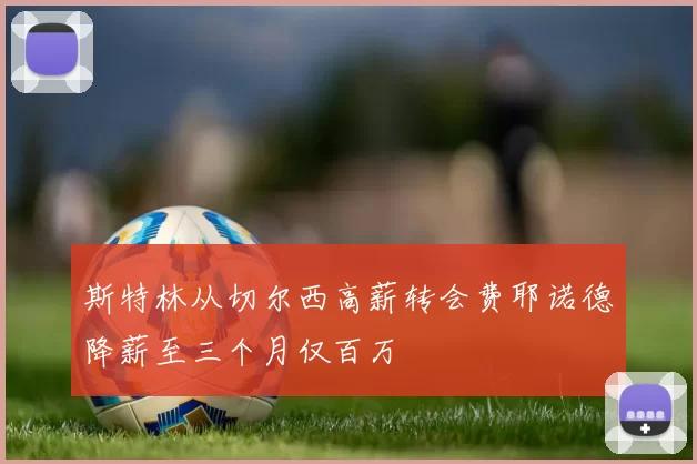 斯特林从切尔西高薪转会费耶诺德降薪至三个月仅百万