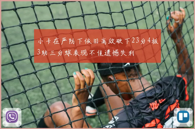 小卡在严防下依旧高效砍下23分4板3助三分球表现不佳遗憾失利
